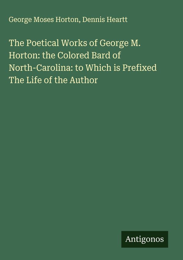 The Poetical Works of George M. Horton: the Colored Bard of North-C...