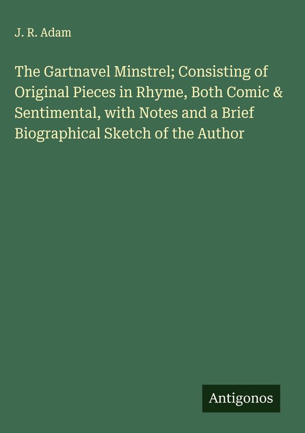 The Gartnavel Minstrel; Consisting of Original Pieces in Rhyme, Bot...