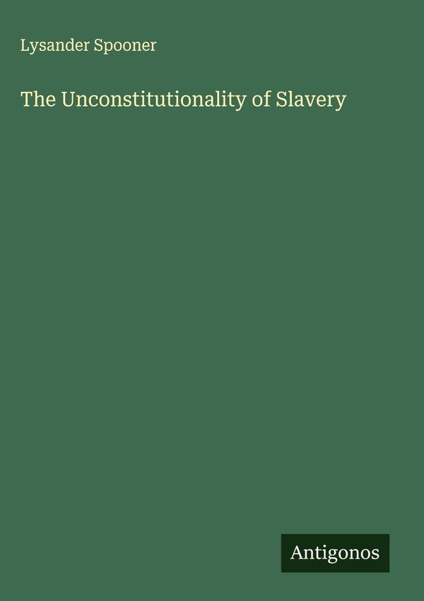 The Unconstitutionality of Slavery - Lysander Spooner (Buch)