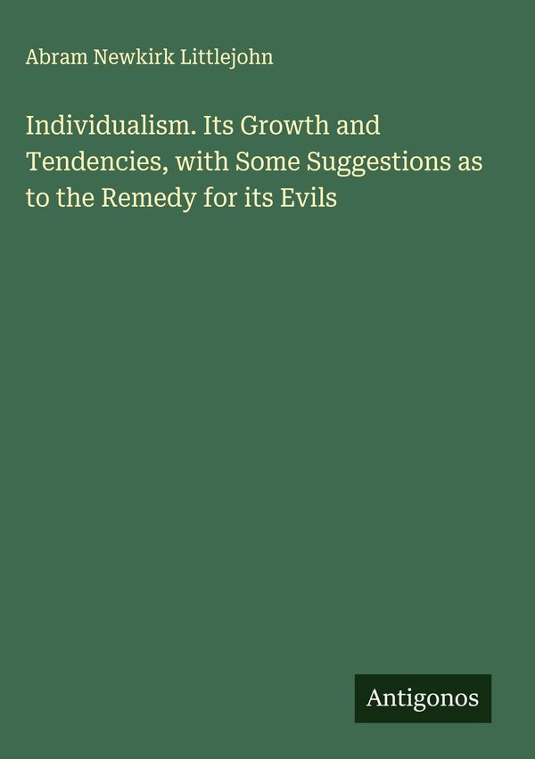 Individualism. Its Growth and Tendencies, with Some Suggestions as ...