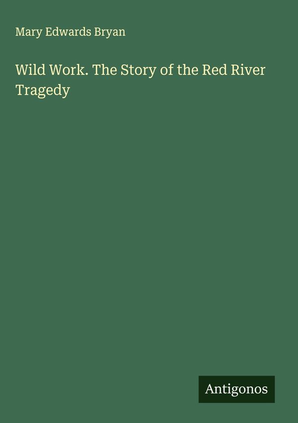 Wild Work. The Story of the Red River Tragedy - Mary Edwards Bryan