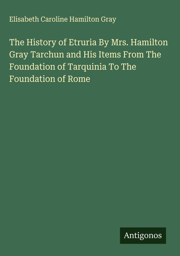 The History of Etruria By Mrs. Hamilton Gray Tarchun and His Items ...