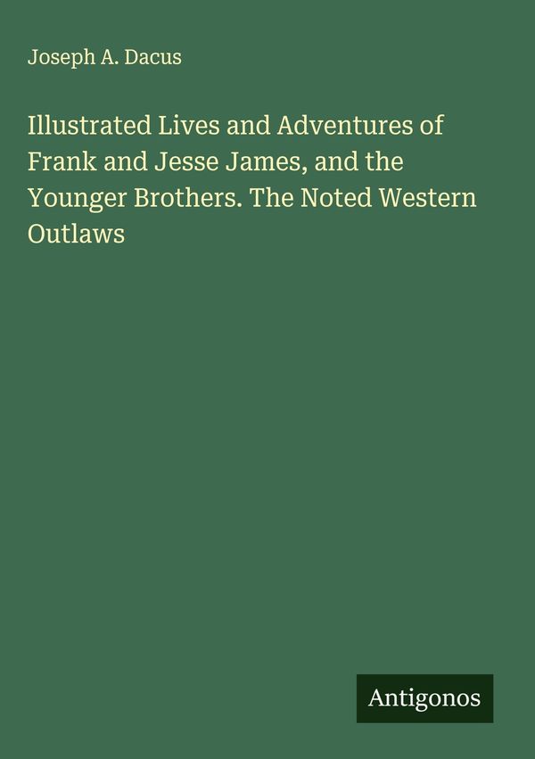 Illustrated Lives and Adventures of Frank and Jesse James, and the ...