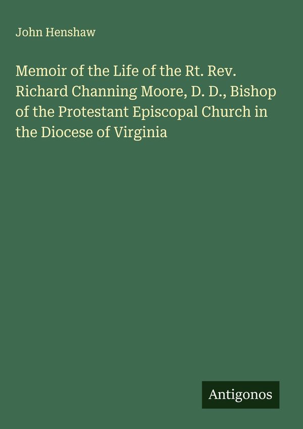 Memoir of the Life of the Rt. Rev. Richard Channing Moore, D. D., B...