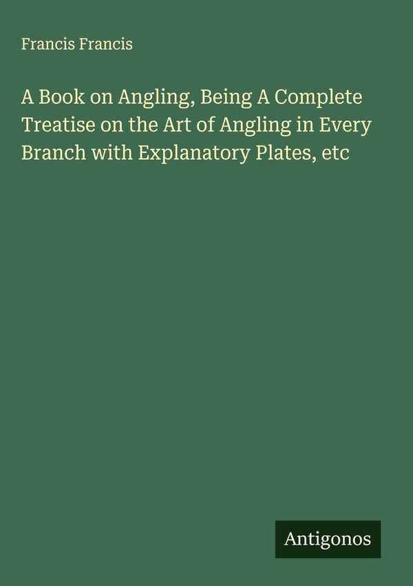 A Book on Angling, Being A Complete Treatise on the Art of Angling ...