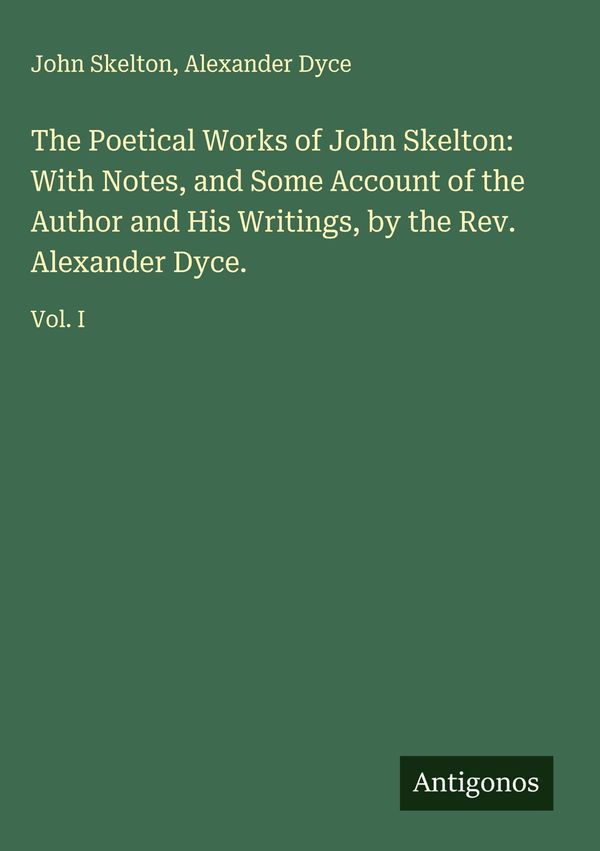 The Poetical Works of John Skelton: With Notes, and Some Account of...