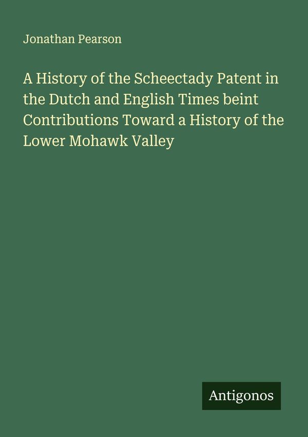 A History of the Scheectady Patent in the Dutch and English Times b...