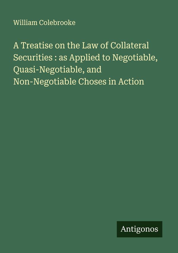 A Treatise on the Law of Collateral Securities : as Applied to Nego...