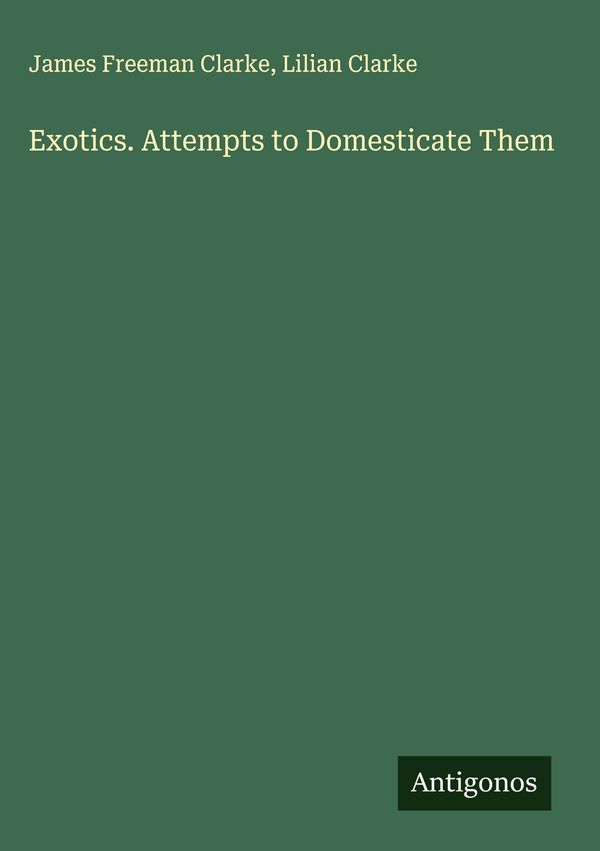Exotics. Attempts to Domesticate Them - James Freeman Clarke (Buch)