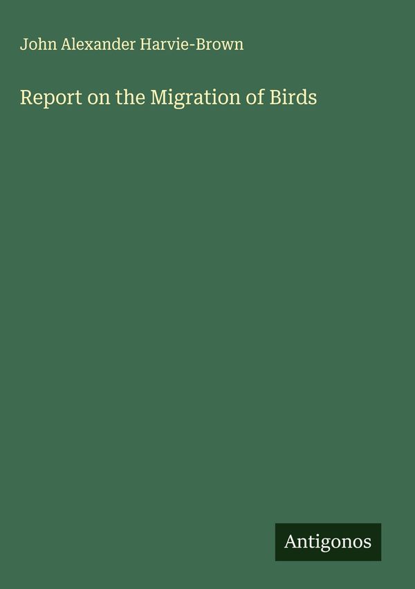 Report on the Migration of Birds - John Alexander Harvie-Brown (Buch)