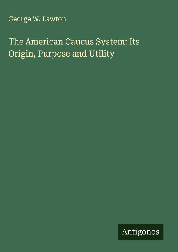 The American Caucus System: Its Origin, Purpose and Utility (Buch)