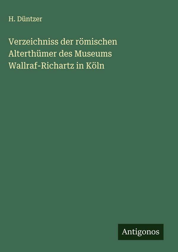 Verzeichniss der römischen Alterthümer des Museums Wallraf-Richartz...