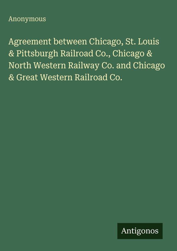 Agreement between Chicago, St. Louis & Pittsburgh Railroad Co., Chi...