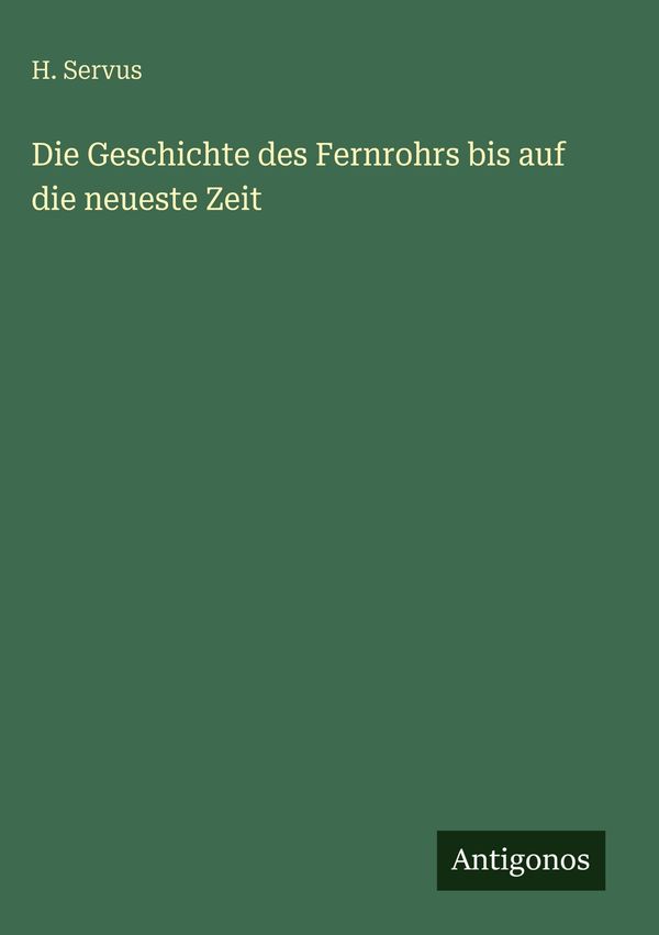 Die Geschichte des Fernrohrs bis auf die neueste Zeit - H. Servus