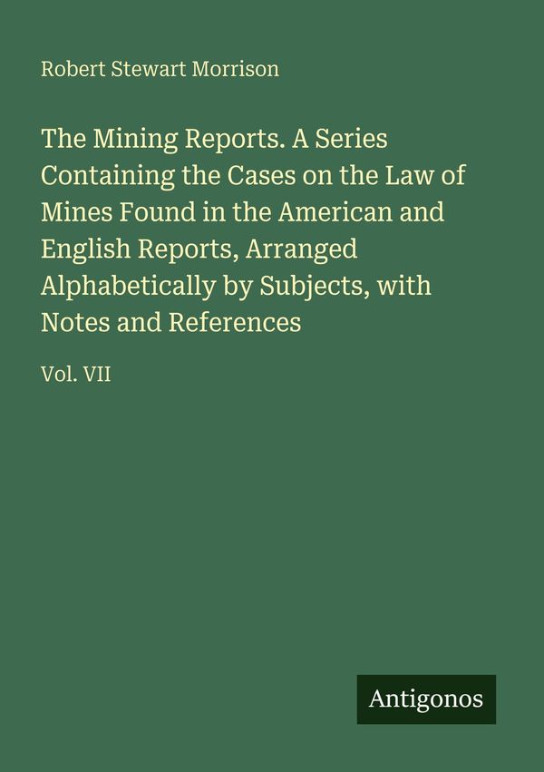 The Mining Reports. A Series Containing the Cases on the Law of Min...