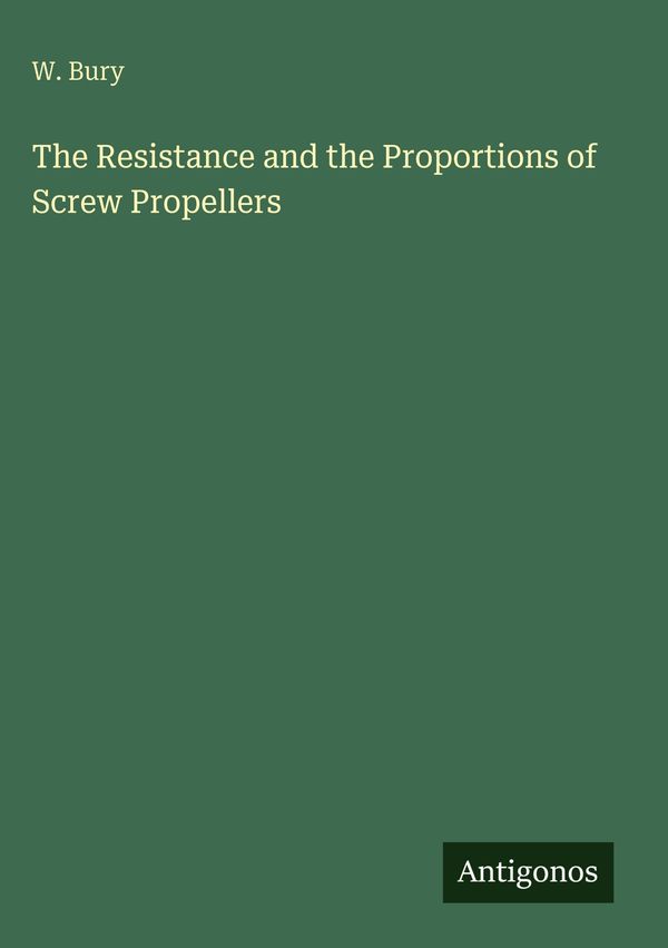 The Resistance and the Proportions of Screw Propellers - W. Bury