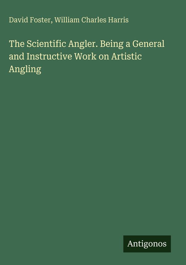The Scientific Angler. Being a General and Instructive Work on Arti...