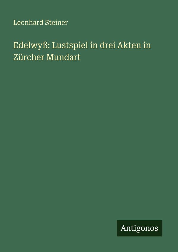 Edelwyß: Lustspiel in drei Akten in Zürcher Mundart - Leonhard Steiner