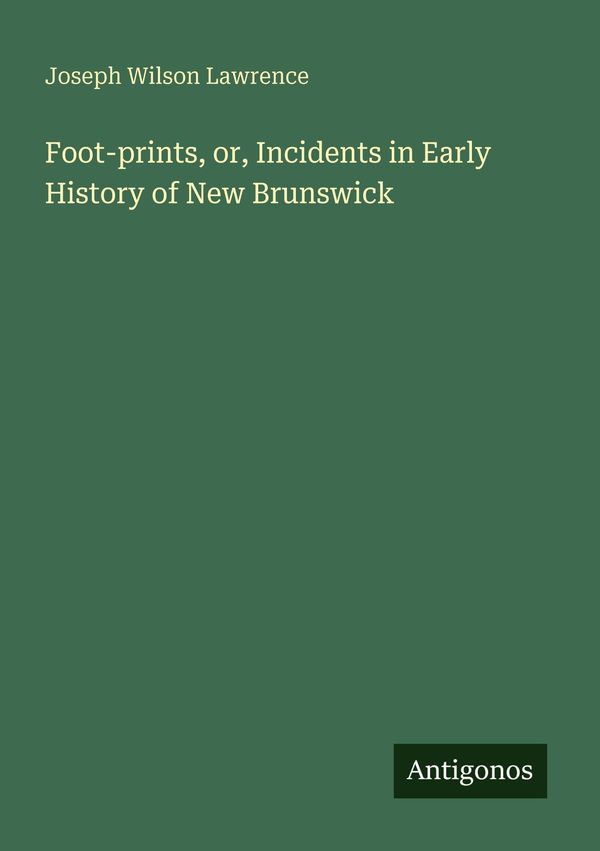 Foot-prints, or, Incidents in Early History of New Brunswick (Buch)