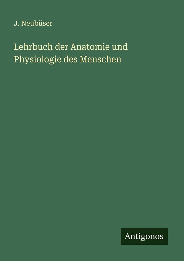 Lehrbuch der Anatomie und Physiologie des Menschen - J. Neubüser