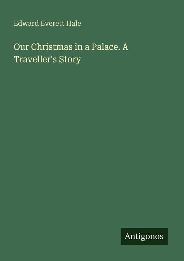 Our Christmas in a Palace. A Travellers Story - Edward Everett Hale