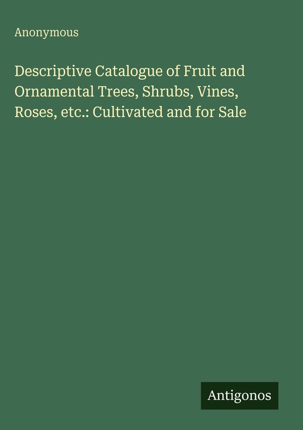 Descriptive Catalogue of Fruit and Ornamental Trees, Shrubs, Vines,...