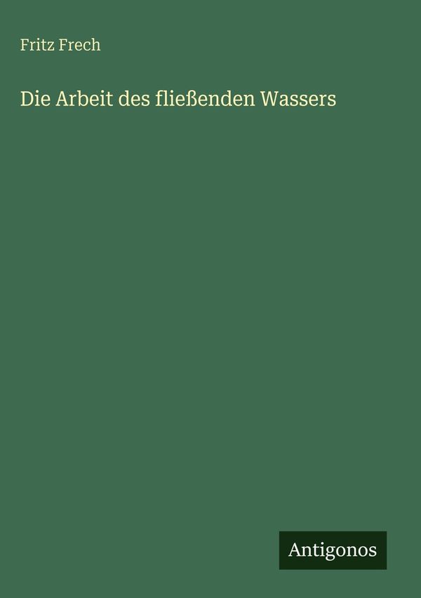 Die Arbeit des fließenden Wassers - Fritz Frech (Buch)