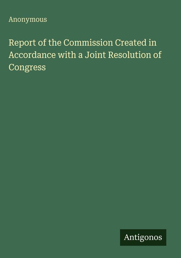 Report of the Commission Created in Accordance with a Joint Resolut...