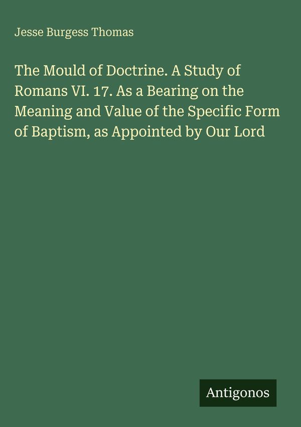 The Mould of Doctrine. A Study of Romans VI. 17. As a Bearing on th...