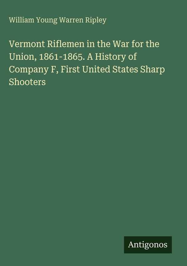 Vermont Riflemen in the War for the Union, 1861-1865. A History of ...