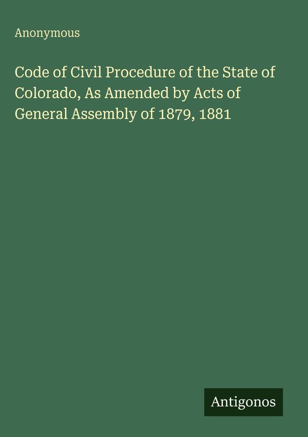 Code of Civil Procedure of the State of Colorado, As Amended by Act...