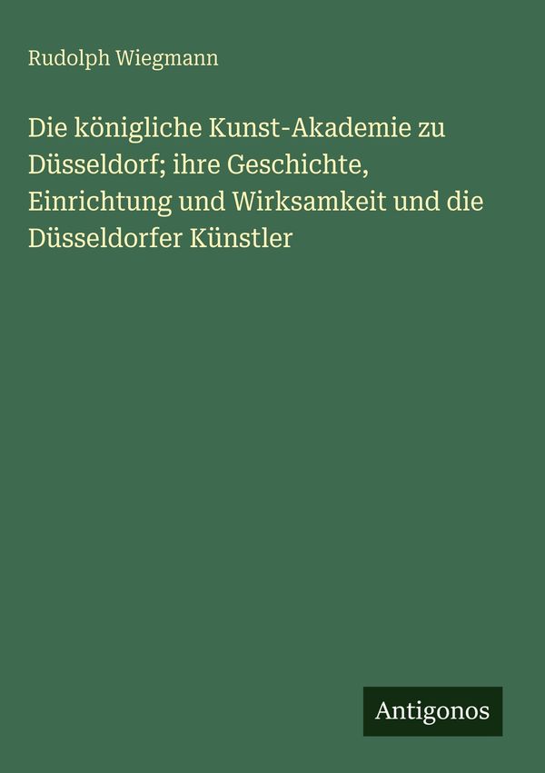 Die königliche Kunst-Akademie zu Düsseldorf; ihre Geschichte, Einri...