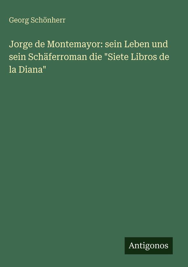 Jorge de Montemayor: sein Leben und sein Schäferroman die "Siete Li...