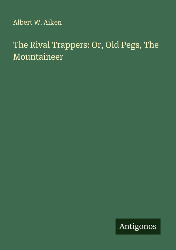 The Rival Trappers: Or, Old Pegs, The Mountaineer - Albert W. Aiken