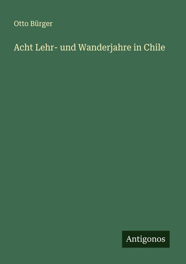 Acht Lehr- und Wanderjahre in Chile - Otto Bürger (Buch)