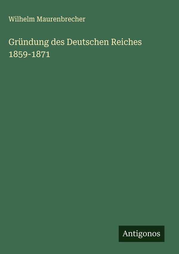 Gründung des Deutschen Reiches 1859-1871 - Wilhelm Maurenbrecher