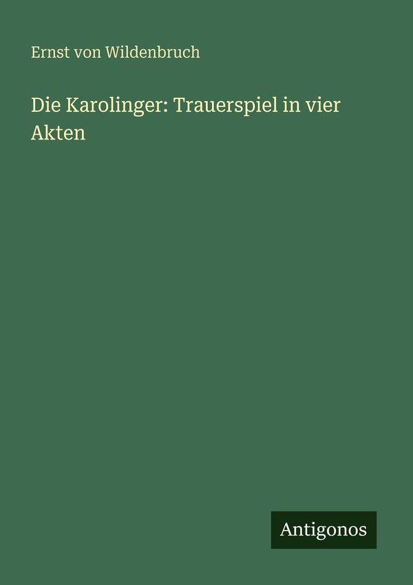 Die Karolinger: Trauerspiel in vier Akten - Ernst Von Wildenbruch