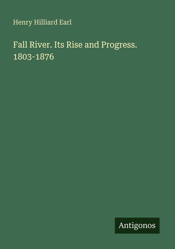 Fall River. Its Rise and Progress. 1803-1876 - Henry Hilliard Earl