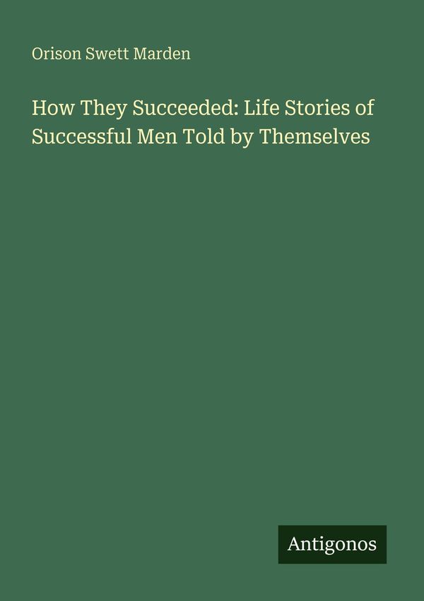 How They Succeeded: Life Stories of Successful Men Told by Themselv...