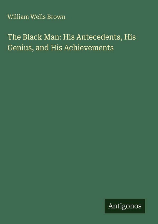 The Black Man: His Antecedents, His Genius, and His Achievements