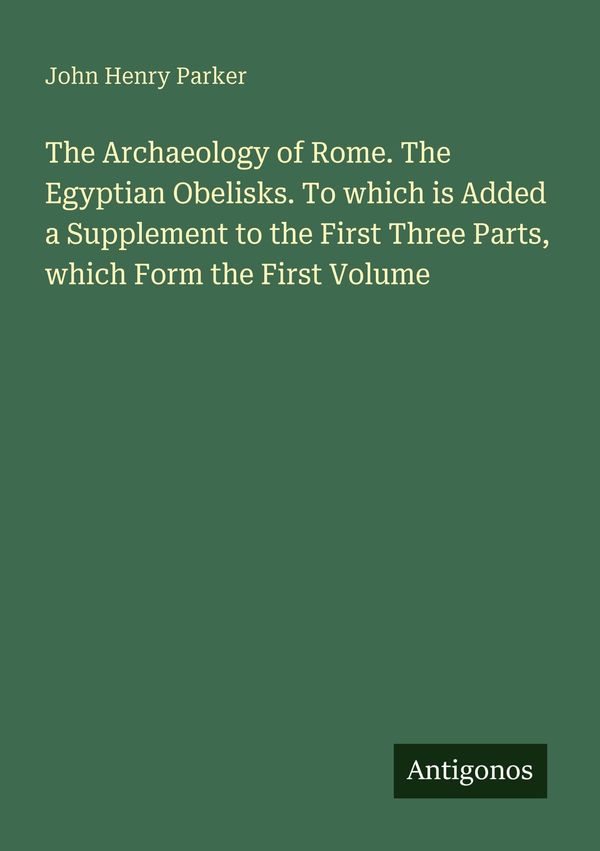 The Archaeology of Rome. The Egyptian Obelisks. To which is Added a...