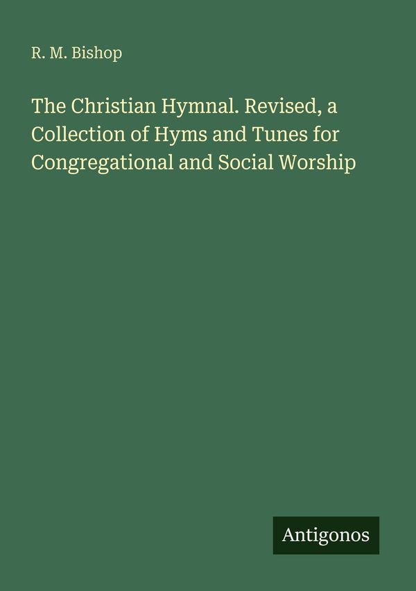 The Christian Hymnal. Revised, a Collection of Hyms and Tunes for C...