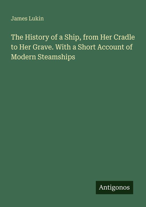 The History of a Ship, from Her Cradle to Her Grave. With a Short A...