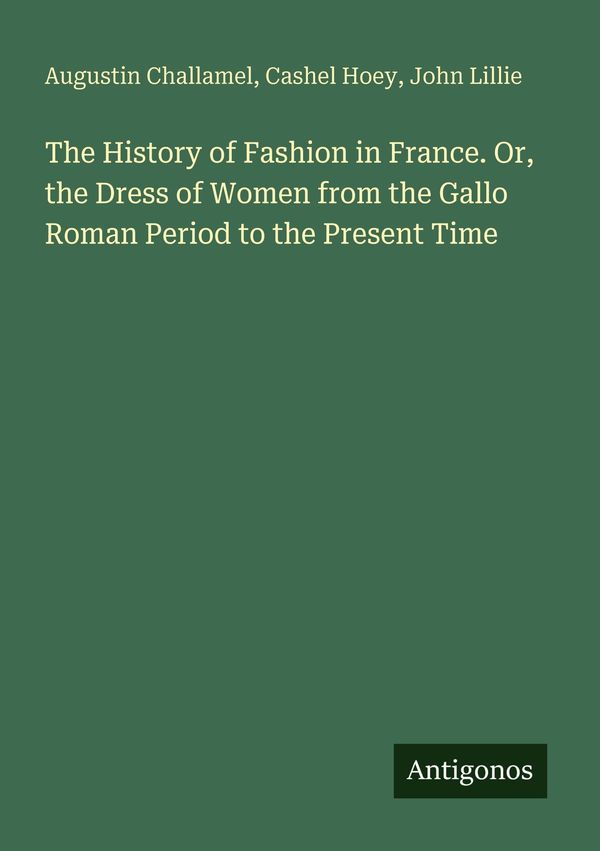 The History of Fashion in France. Or, the Dress of Women from the G...