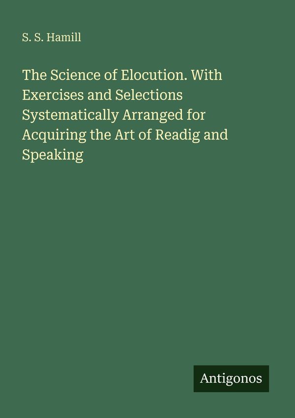 The Science of Elocution. With Exercises and Selections Systematica...