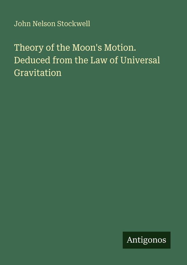 Theory of the Moons Motion. Deduced from the Law of Universal Grav...
