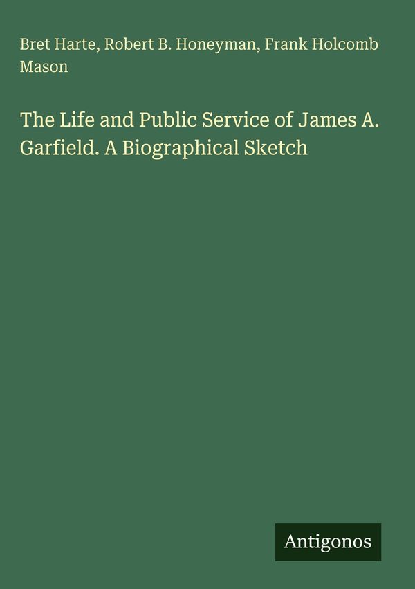 The Life and Public Service of James A. Garfield. A Biographical Sk...