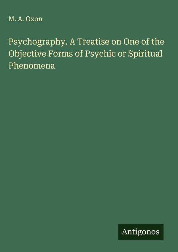 Psychography. A Treatise on One of the Objective Forms of Psychic o...