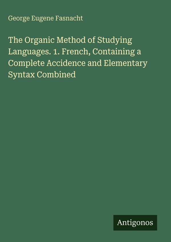 The Organic Method of Studying Languages. 1. French, Containing a C...
