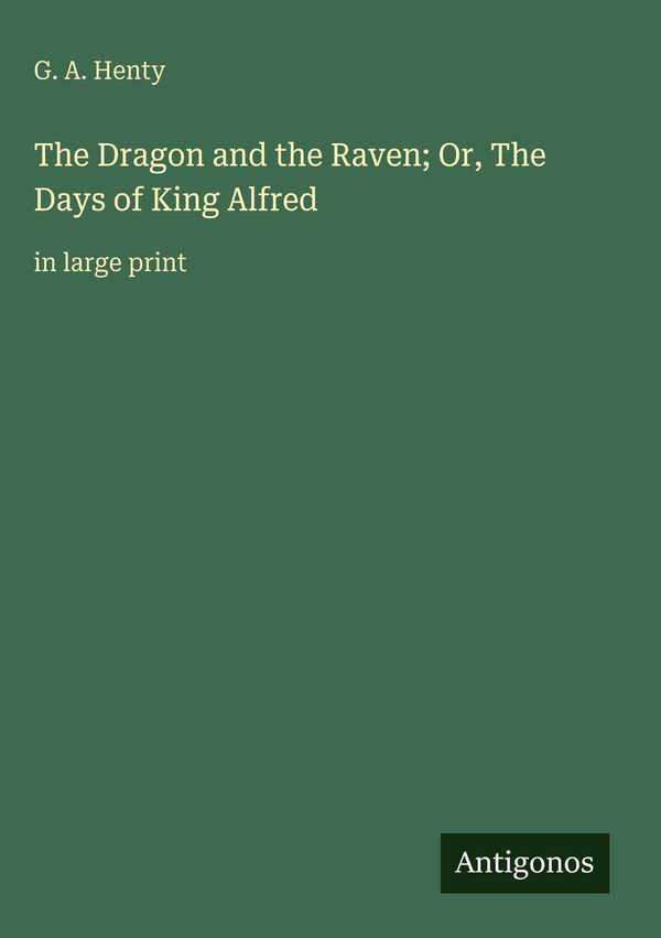 The Dragon and the Raven; Or, The Days of King Alfred - G. A. Henty